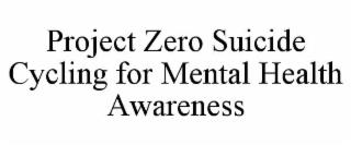 PROJECT ZERO SUICIDE      CYCLING FOR MENTAL HEALTH AWARENESS trademark