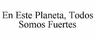 EN ESTE PLANETA, TODOS SOMOS FUERTES trademark