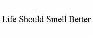 LIFE SHOULD SMELL BETTER trademark